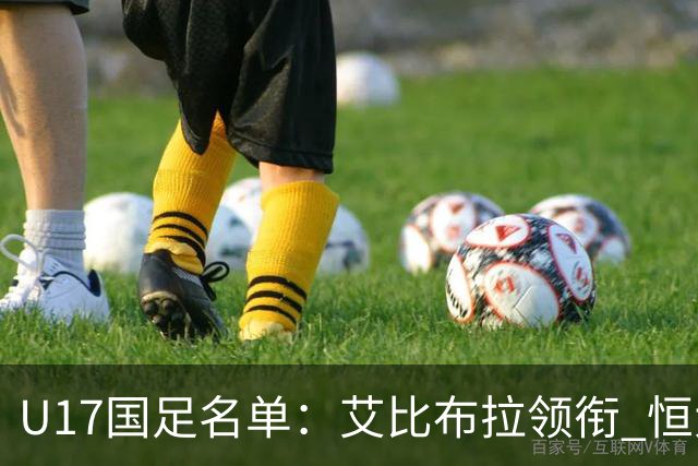 U17国足名单：艾比布拉领衔 恒大足校6人入选